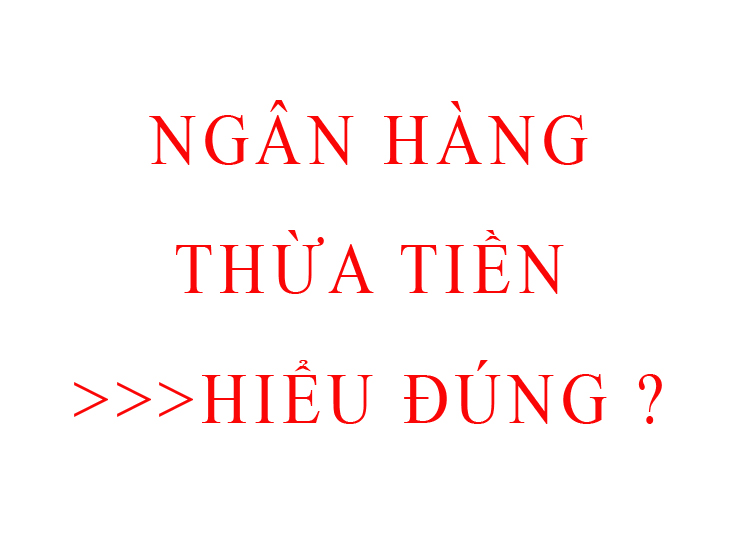 ngân hàng thừa tiền là như thế nào, hiểu thế nào cho đúng