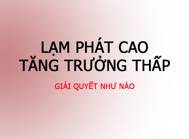lạm phát cao, tăng trưởng thấp, cách giải quyết thế nào