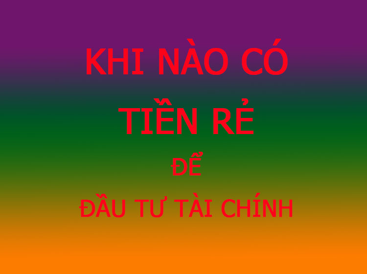khi nào có tiền rẻ, hiểu rõ để đầu tư tài chính được tốt hơn
