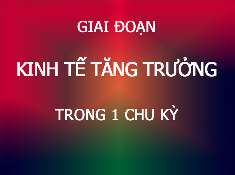 giai đoạn kinh tế tăng trưởng trong 1 chu kỳ kinh tế